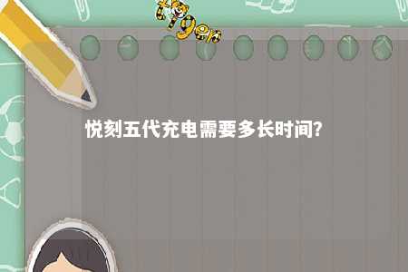 悦刻五代充电需要多长时间�？ 